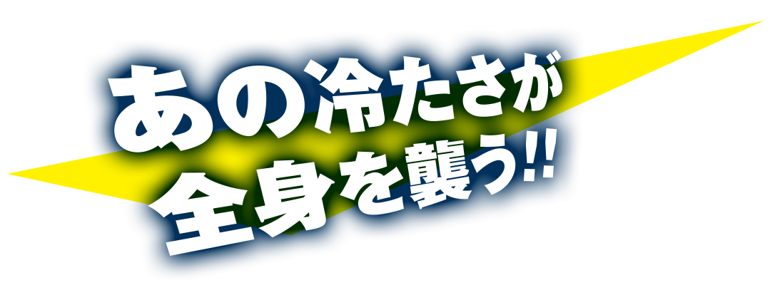 あの冷たさが全身を襲う